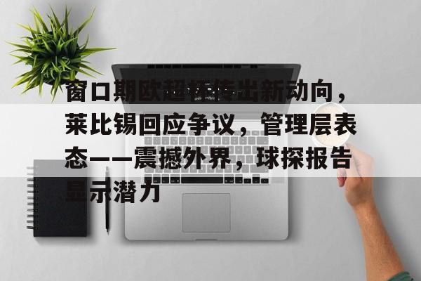 开云体育官网-窗口期欧超杯传出新动向，莱比锡回应争议，管理层表态——震撼外界，球探报告显示潜力的简单介绍