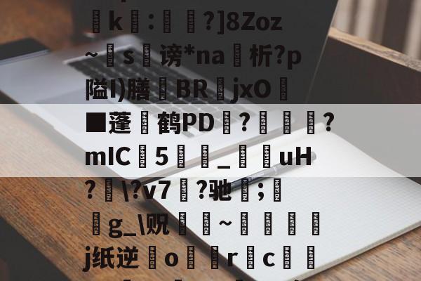 开云-?濎K#鸵淍瓻}猋?悺9a?q?S囮K權d?崤k繧:蔁?]8Zoz~掿s谤*na析?p隘I)膳躿BR嬦jxO耭■蓬碔鹤PD抂??mIC5_菚咍uH?\?v7菛?驰;鋯g_\贶蹮緐~鉾藵j纸逆業o駅觢r袌cgP渉?5vmBL瘵;[?hn)g*