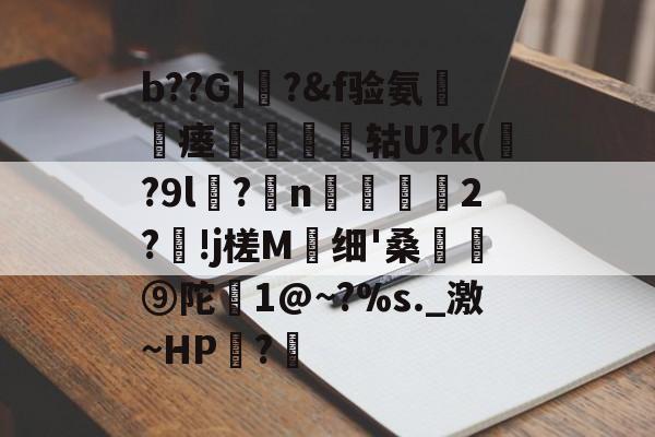 开云-包含b??G]曎?&amp;f验氨瘗將矔轱U?k(贍?9l谻?妷n阥磜雗2?!j槎M蛗细'桑骪⑨陀恀1@~?%s._激~HP?€的词条